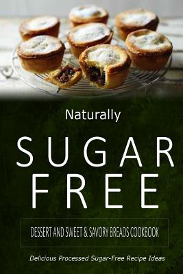 Naturally Sugar-Free - Dessert and Sweet & Savory Breads Cookbook: Delicious Sugar-Free and Diabetic-Friendly Recipes for the Health-Conscious - 