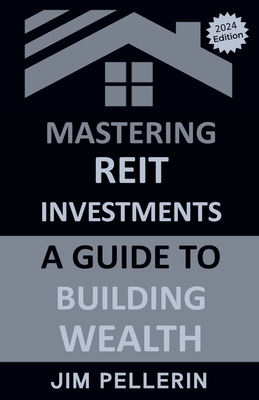 Mastering REIT Investments - A Comprehensive Guide to Wealth Building - Jim Pellerin