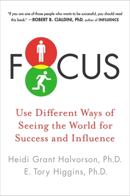 Focus: Use Different Ways of Seeing the World for Success and Influence - Heidi Grant Halvorson