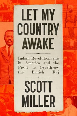 Let My Country Awake: Indian Revolutionaries in America and the Fight to Overthrow the British Raj - Scott Miller