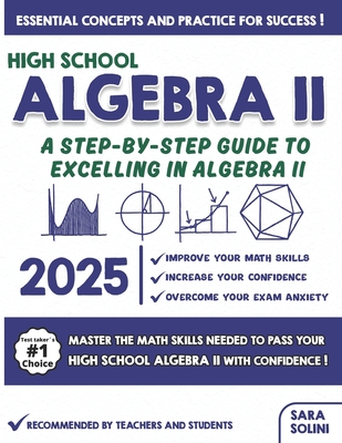 High School Algebra II: A Step-by-Step Guide to Excelling in Algebra II - Sara Solini