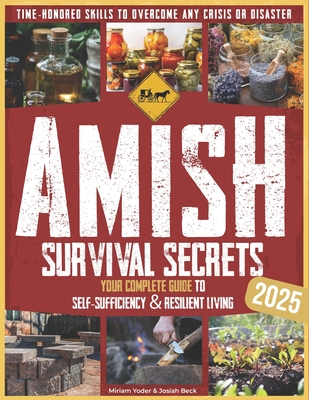 Amish Survival Secrets: Your Complete Guide to Self-Sufficiency & Resilient Living Time-Honored Skills to Overcome Any Crisis or Disaster - Josiah Beck