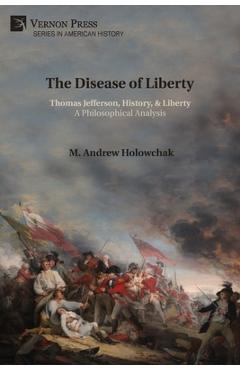 Coperta cărții 'The Disease of Liberty: Thomas Jefferson, History, & Liberty: A Philosophical Analysis - M. Andrew Holowchak'
