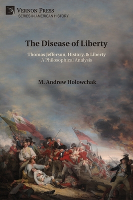 Coperta cărții 'The Disease of Liberty: Thomas Jefferson, History, & Liberty: A Philosophical Analysis - M. Andrew Holowchak'