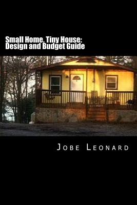 Small Home, Tiny House: Budget, Design, Estimate, and Secure Your Best Price - Jobe David Leonard