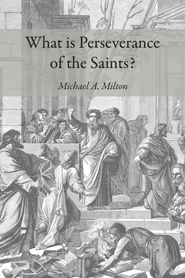 What Is Perseverance of the Saints? - Michael A. Milton
