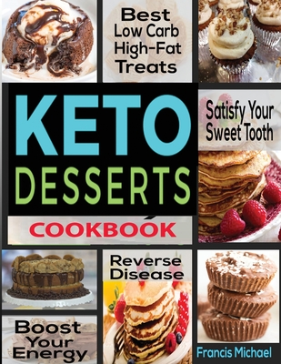 Keto Desserts Cookbook: Best Low Carb, High-Fat Treats that'll Satisfy Your Sweet Tooth, Boost Energy And Reverse Disease - Francis Michael