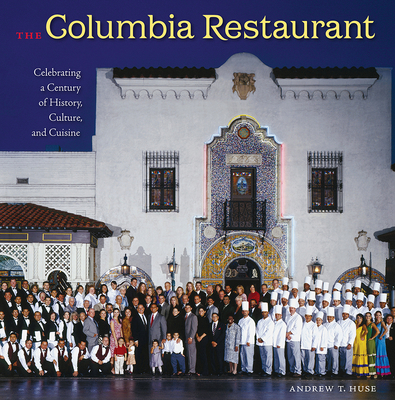 The Columbia Restaurant: Celebrating a Century of History, Culture, and Cuisine - Andrew T. Huse