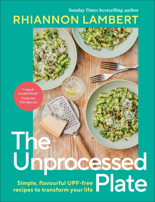 The Unprocessed Plate: Simple, Flavorful Upf-Free Recipes to Transform Your Life - Rhiannon Lambert
