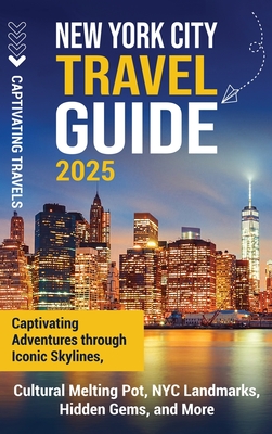 New York City Travel Guide: Captivating Adventures through Iconic Skylines, Cultural Melting Pot, NYC Landmarks, Hidden Gems, and More - Captivating Travels
