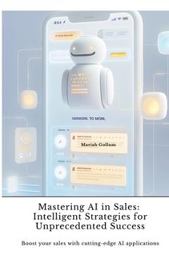 Poza produsului Mastering AI in Sales: Intelligent Strategies for Unprecedented Success: Boost your sales with cutting-edge AI applications - Mariah Gollum