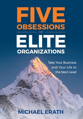 Five Obsessions of Elite Organizations: Take Your Business and Your Life to the Next Level - Michael Erath