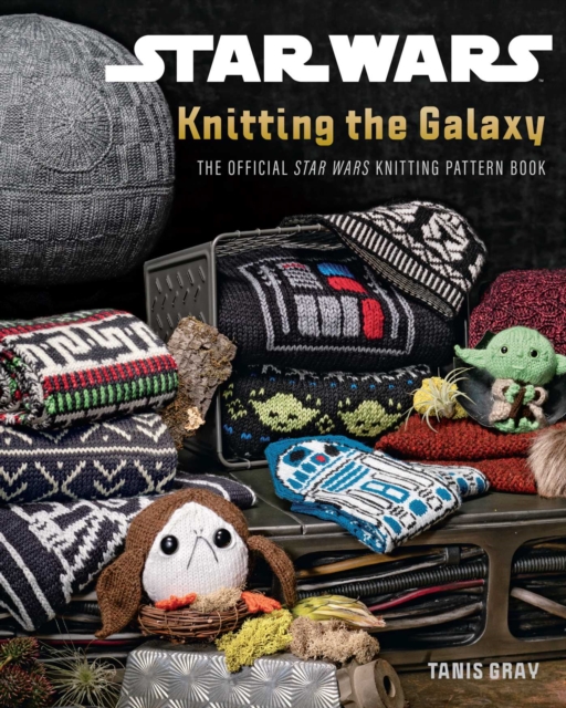 Star Wars: Knitting the Galaxy: The Official Star Wars Knitting Pattern Book - Tanis Gray