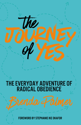 The Journey of Yes: The Everyday Adventure of Radical Obedience - Brenda Palmer
