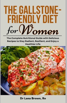 The Gallstone-Friendly Diet for Women: The Complete Nutritional Guide with Delicious Recipes to Stay Radiant, Resilient, and Enjoy a Healthier Life - Lana Brown