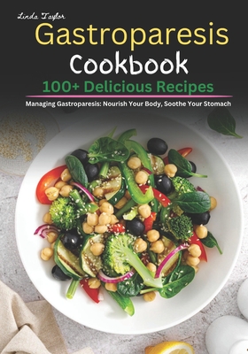 Gastroparesis Cookbook: 100+ Delicious Recipes for Managing Gastroparesis: Nourish Your Body, Soothe Your Stomach - Linda Taylor