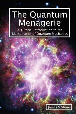 The Quantum Menagerie: A Tutorial Introduction to the Mathematics of Quantum Mechanics - James V. Stone