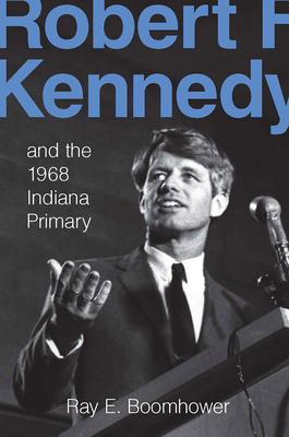 Coperta cărții 'Robert F. Kennedy and the 1968 Indiana Primary - Ray E. Boomhower'