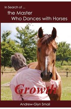 Coperta cărții 'In Search of the Master Who Dances with Horses: Growth - Andrew-glyn Smail'