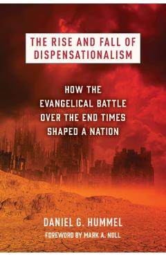 Poza produsului The Rise and Fall of Dispensationalism: How the Evangelical Battle Over the End Times Shaped a Nation - Daniel G. Hummel