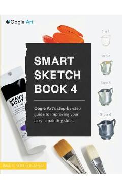 Coperta cărții 'Smart Sketch Book 4: Oogie Art's step-by-step- guide to painting still life objects in acrylic - Wook Choi'