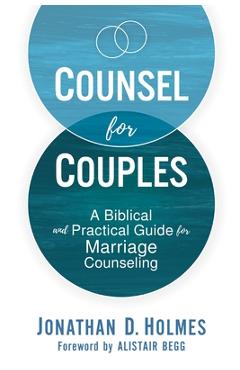 Coperta cărții 'Counsel for Couples: A Biblical and Practical Guide for Marriage Counseling - Jonathan D. Holmes'