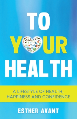 To Your Health: A Lifestyle of Health, Happiness and Confidence - Esther Avant