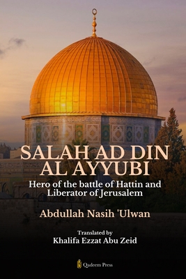 Coperta cărții 'Salah Ad Din Al Ayyubi - Hero of the battle of Hattin and Liberator of Jerusalem - Abdullah Nasih Ulwan'