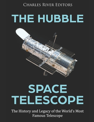 The Hubble Space Telescope: The History and Legacy of the World's Most Famous Telescope -