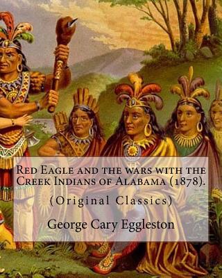 Red Eagle and the wars with the Creek Indians of Alabama (1878). By: George Cary Eggleston: Though they are not as well known as tribes like the Sioux - George Cary Eggleston