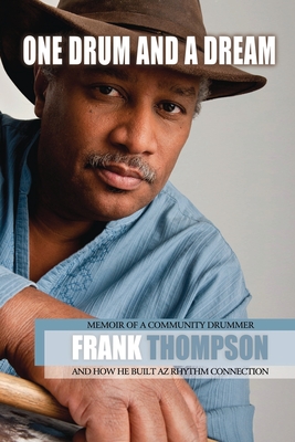 One Drum and a Dream: Memoir of a Community Drummer and How He Built AZ Rhythm Connection - Frank Thompson