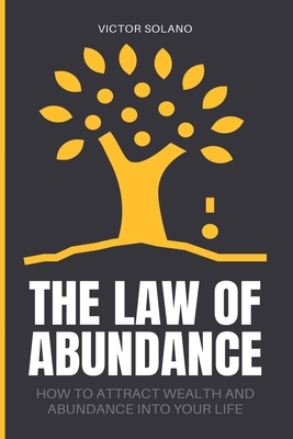 The Law of Abundance: How to Attract Wealth and Abundance into Your Life - Victor Solano