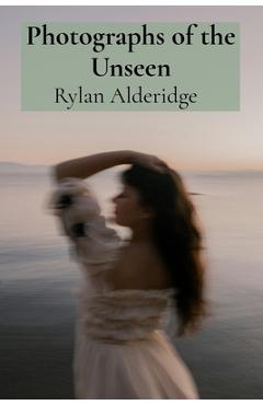 Coperta cărții 'Photographs of the Unseen: Capturing Ethereal Phenomena Through Long Exposure and Infrared Photography - Rylan Alderidge'