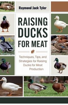 Raising Ducks for Meat: Techniques, Tips, and Strategies for Raising Ducks for Meat Production - Raymond Jack Tyler
