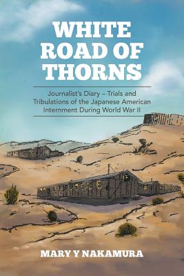 White Road of Thorns: Journalist's Diary - Trials and Tribulations of the Japanese American Internment During World War II - Mary Y. Nakamura