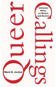 Coperta cărții 'Queer Callings: Untimely Notes on Names and Desires - Mark D. Jordan'