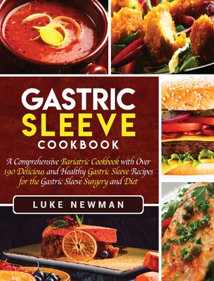 Gastric Sleeve Cookbook: A Comprehensive Bariatric Cookbook with Over 190 Delicious and Healthy Gastric Sleeve Recipes for the Gastric Sleeve S - Luke Newman