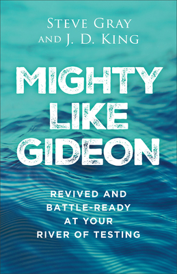Mighty Like Gideon: Revived and Battle-Ready at Your River of Testing - Steve Gray