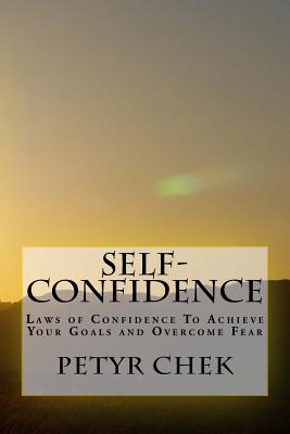 Self-Confidence: Laws of Confidence To Achieve Your Goals and Overcome Fear - Petyr J. Chek