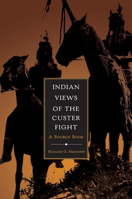 Indian Views of the Custer Fight: A Source Book - Richard G. Hardorff