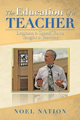The Education of a Teacher: Lessons a Small Town Taught a Teacher - Noel Nation