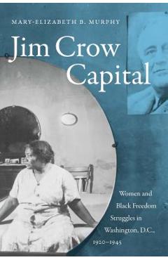 Coperta cărții 'Jim Crow Capital: Women and Black Freedom Struggles in Washington, D.C., 1920-1945 - Mary-elizabeth B. Murphy'
