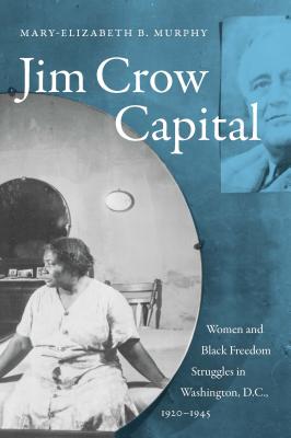 Coperta cărții 'Jim Crow Capital: Women and Black Freedom Struggles in Washington, D.C., 1920-1945 - Mary-elizabeth B. Murphy'