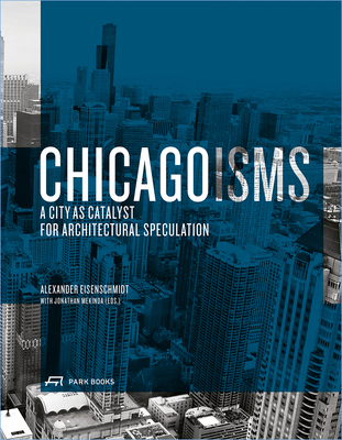 Chicagoisms: The City as Catalyst for Architectural Speculation - Alexander Eisenschmidt