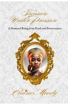 Treasure Under Pressure: A Diamond Rising from Pearls and Perserverance - Elaine Moody