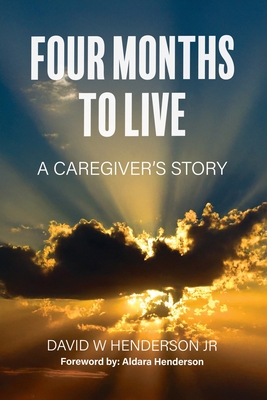 Four Months To Live: A Caregiver's Story - Aldara Henderson