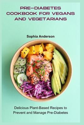 Pre-Diabetes Cookbook for Vegans and Vegetarians: Delicious Plant-Based Recipes to Prevent and Manage Pre-Diabetes - Sophia Anderson