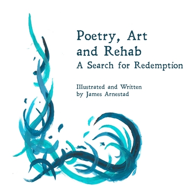 Poetry, Art and Rehab: A Search for Redemption - James Arnestad