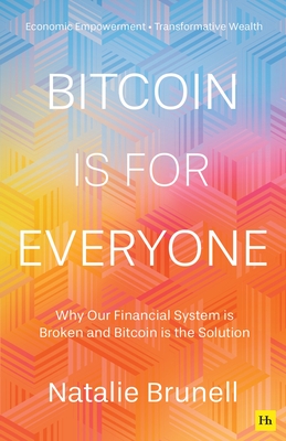Bitcoin Is for Everyone: Why Our Financial System Is Broken and Bitcoin Is the Solution - Natalie Brunell
