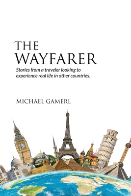 The Wayfarer: Stories from a traveler looking to experience real life in other countries - Michael Gamerl